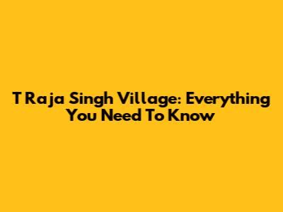 T Raja Singh Village: Everything You Need To Know