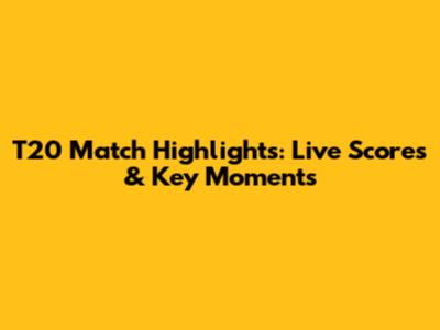 T20 Match Highlights: Live Scores & Key Moments
