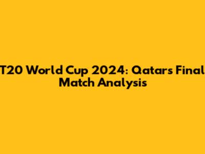 T20 World Cup 2024: Qatar's Final Match Analysis