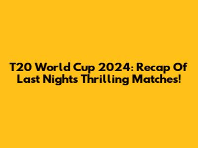 T20 World Cup 2024: Recap Of Last Night's Thrilling Matches!