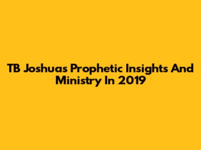 TB Joshua's Prophetic Insights And Ministry In 2019