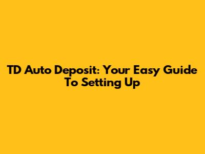 TD Auto Deposit: Your Easy Guide To Setting Up