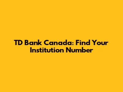 TD Bank Canada: Find Your Institution Number