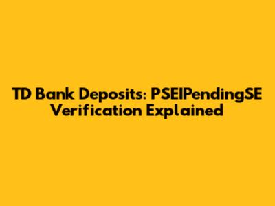 TD Bank Deposits: PSEIPendingSE Verification Explained
