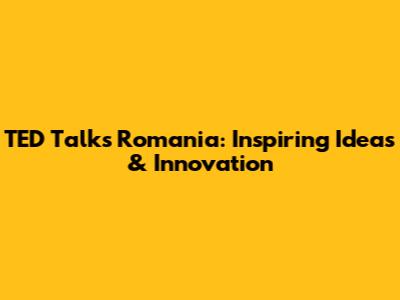 TED Talks Romania: Inspiring Ideas & Innovation