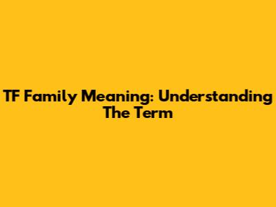 TF Family Meaning: Understanding The Term