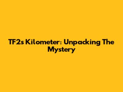 TF2's 'Kilometer': Unpacking The Mystery