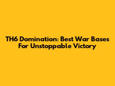 TH6 Domination: Best War Bases For Unstoppable Victory
