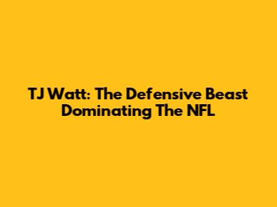 TJ Watt: The Defensive Beast Dominating The NFL