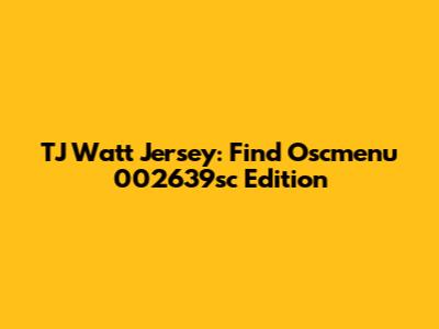 TJ Watt Jersey: Find Oscmenu 002639sc Edition