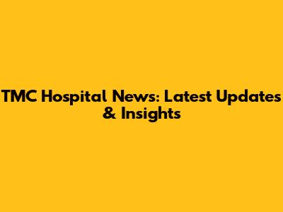 TMC Hospital News: Latest Updates & Insights