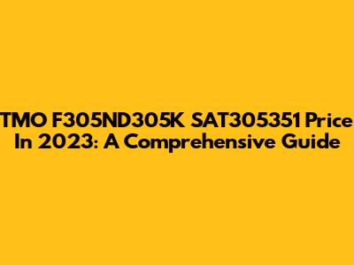 TMO F305ND305K SAT305351 Price In 2023: A Comprehensive Guide