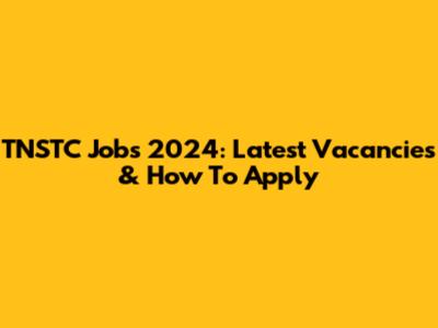 TNSTC Jobs 2024: Latest Vacancies & How To Apply