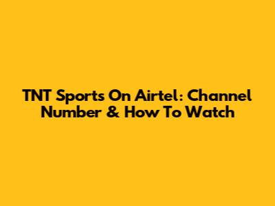 TNT Sports On Airtel: Channel Number & How To Watch