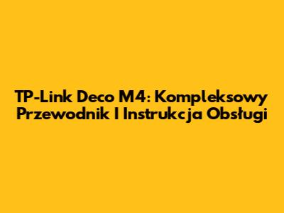 TP-Link Deco M4: Kompleksowy Przewodnik I Instrukcja Obsługi