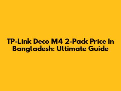 TP-Link Deco M4 2-Pack Price In Bangladesh: Ultimate Guide