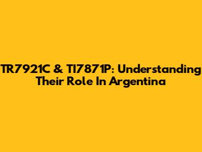 TR7921C & TI7871P: Understanding Their Role In Argentina