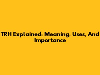 TRH Explained: Meaning, Uses, And Importance