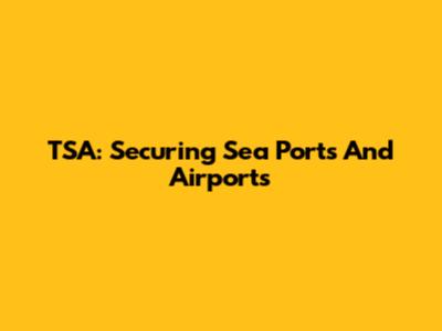 TSA: Securing Sea Ports And Airports