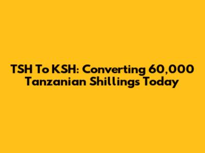 TSH To KSH: Converting 60,000 Tanzanian Shillings Today