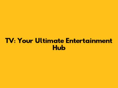 TV: Your Ultimate Entertainment Hub