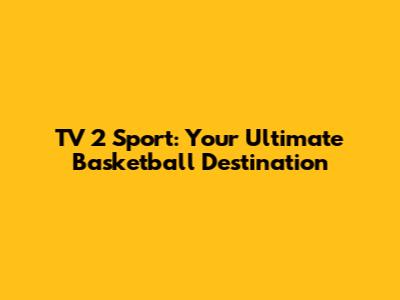 TV 2 Sport: Your Ultimate Basketball Destination