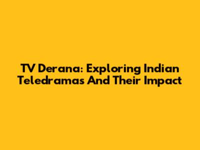 TV Derana: Exploring Indian Teledramas And Their Impact