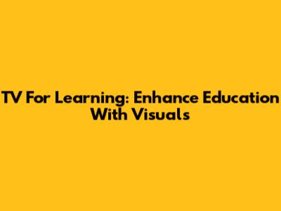 TV For Learning: Enhance Education With Visuals