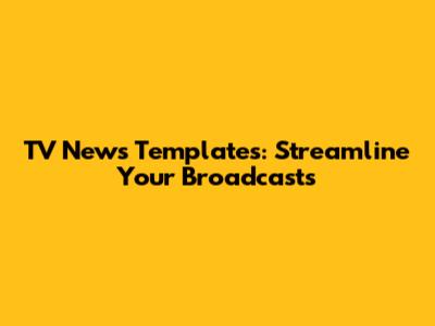 TV News Templates: Streamline Your Broadcasts