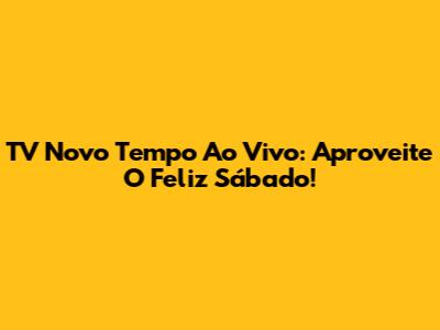 TV Novo Tempo Ao Vivo: Aproveite O Feliz Sábado!