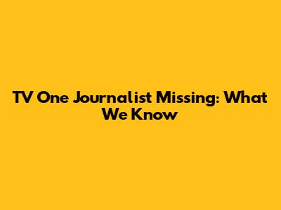 TV One Journalist Missing: What We Know