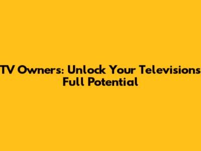 TV Owners: Unlock Your Television's Full Potential