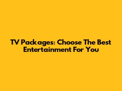 TV Packages: Choose The Best Entertainment For You