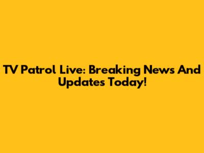 TV Patrol Live: Breaking News And Updates Today!
