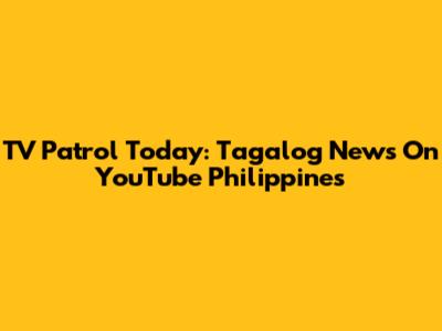 TV Patrol Today: Tagalog News On YouTube Philippines