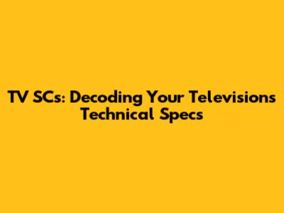TV SCs: Decoding Your Television's Technical Specs
