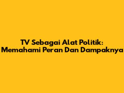 TV Sebagai Alat Politik: Memahami Peran Dan Dampaknya