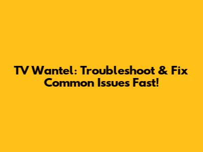 TV Wantel: Troubleshoot & Fix Common Issues Fast!
