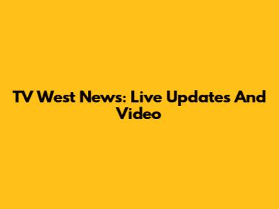 TV West News: Live Updates And Video