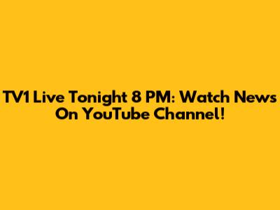 TV1 Live Tonight 8 PM: Watch News On YouTube Channel!