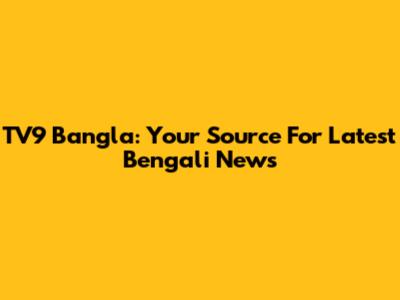 TV9 Bangla: Your Source For Latest Bengali News