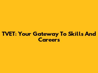 TVET: Your Gateway To Skills And Careers