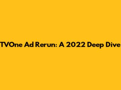 TVOne Ad Rerun: A 2022 Deep Dive