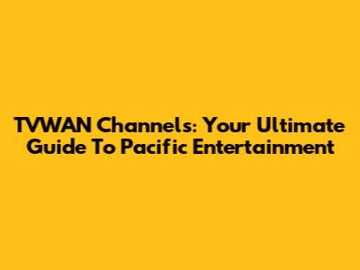 TVWAN Channels: Your Ultimate Guide To Pacific Entertainment