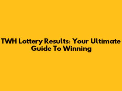 TWH Lottery Results: Your Ultimate Guide To Winning