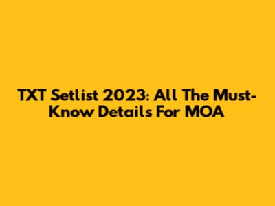 TXT Setlist 2023: All The Must-Know Details For MOA