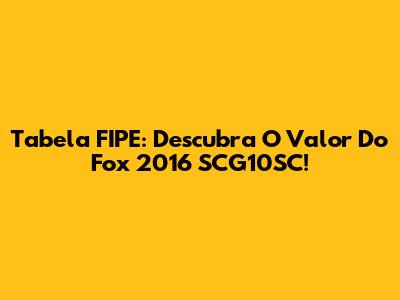 Tabela FIPE: Descubra O Valor Do Fox 2016 SCG10SC!
