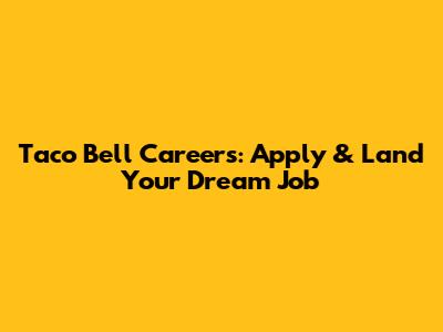 Taco Bell Careers: Apply & Land Your Dream Job