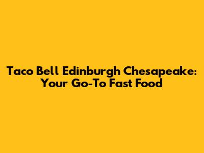 Taco Bell Edinburgh Chesapeake: Your Go-To Fast Food