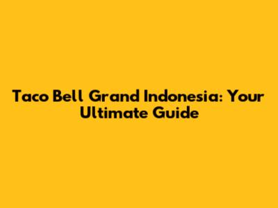 Taco Bell Grand Indonesia: Your Ultimate Guide